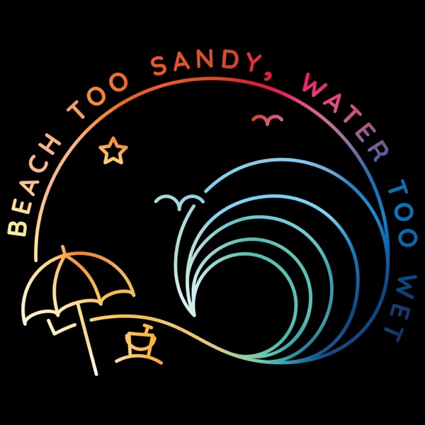 Beach Too Sandy, Water Too Wet podcast cover art